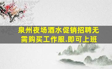 泉州夜场酒水促销招聘无需购买工作服.即可上班